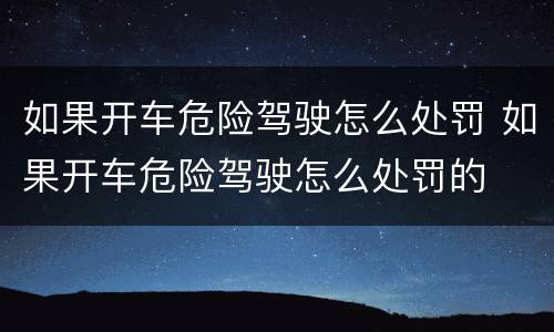 如果开车危险驾驶怎么处罚 如果开车危险驾驶怎么处罚的