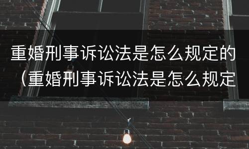 重婚刑事诉讼法是怎么规定的（重婚刑事诉讼法是怎么规定的呢）