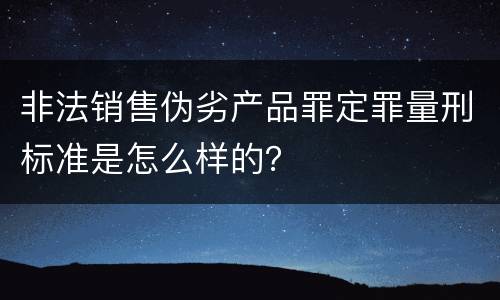 非法销售伪劣产品罪定罪量刑标准是怎么样的？