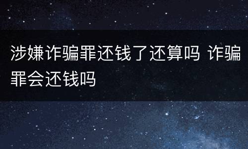 涉嫌诈骗罪还钱了还算吗 诈骗罪会还钱吗