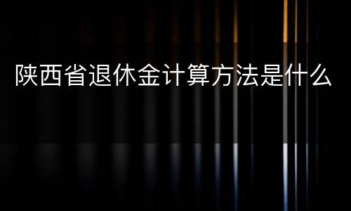 陕西省退休金计算方法是什么