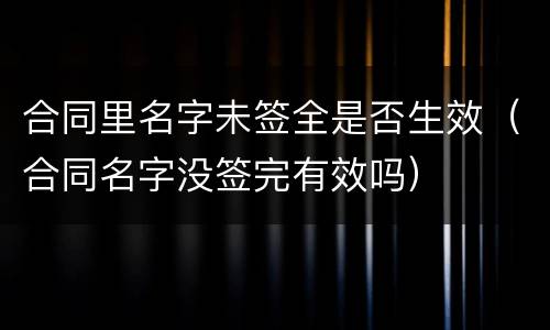 合同里名字未签全是否生效（合同名字没签完有效吗）