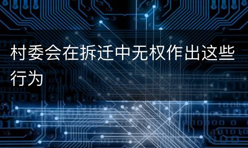 村委会在拆迁中无权作出这些行为
