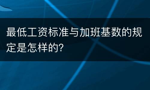 最低工资标准与加班基数的规定是怎样的？