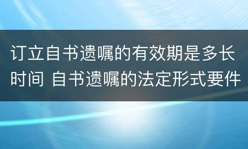 订立自书遗嘱的有效期是多长时间 自书遗嘱的法定形式要件