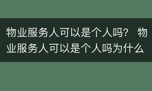 物业服务人可以是个人吗？ 物业服务人可以是个人吗为什么