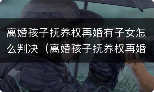 离婚孩子抚养权再婚有子女怎么判决（离婚孩子抚养权再婚有子女怎么判决呢）