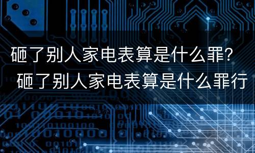 砸了别人家电表算是什么罪？ 砸了别人家电表算是什么罪行