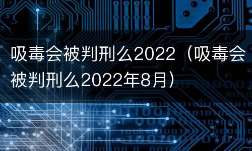 吸毒会被判刑么2022（吸毒会被判刑么2022年8月）