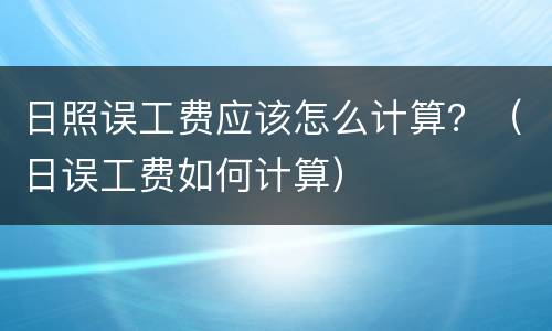 日照误工费应该怎么计算？（日误工费如何计算）