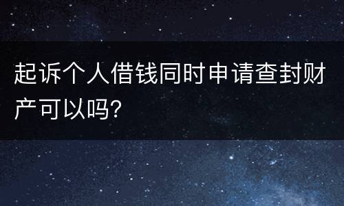 起诉个人借钱同时申请查封财产可以吗？