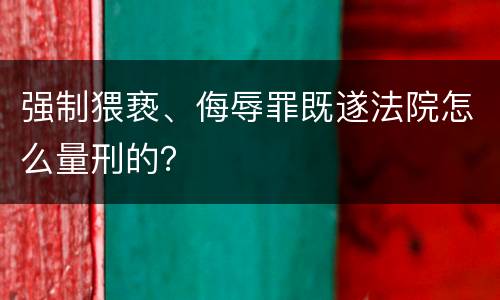 强制猥亵、侮辱罪既遂法院怎么量刑的？