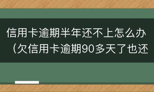 信用卡逾期半年还不上怎么办（欠信用卡逾期90多天了也还不上怎么办?）
