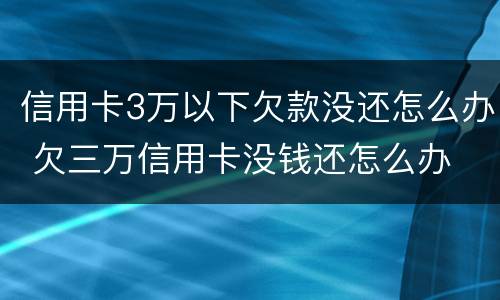 信用卡3万以下欠款没还怎么办 欠三万信用卡没钱还怎么办