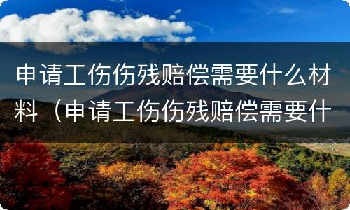 申请工伤伤残赔偿需要什么材料（申请工伤伤残赔偿需要什么材料和手续）