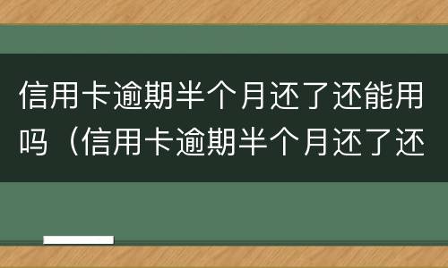 信用卡逾期半个月还了还能用吗（信用卡逾期半个月还了还能用吗?）