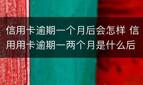 信用卡逾期一个月后会怎样 信用用卡逾期一两个月是什么后果