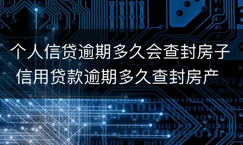 个人信贷逾期多久会查封房子 信用贷款逾期多久查封房产