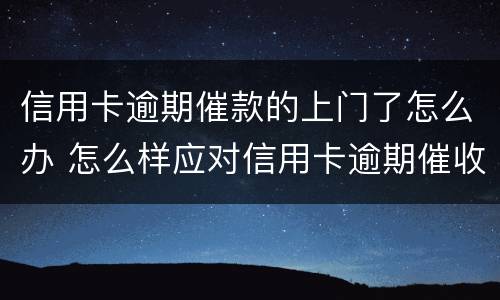 信用卡逾期催款的上门了怎么办 怎么样应对信用卡逾期催收电话?