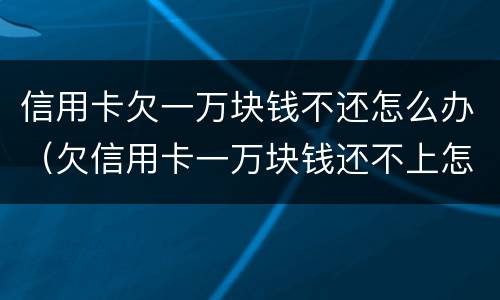 信用卡欠一万块钱不还怎么办（欠信用卡一万块钱还不上怎么办）
