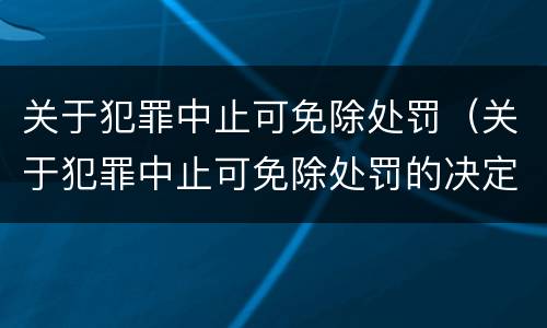 关于犯罪中止可免除处罚（关于犯罪中止可免除处罚的决定）