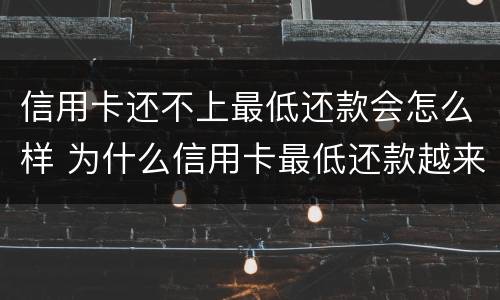 信用卡还不上最低还款会怎么样 为什么信用卡最低还款越来越高