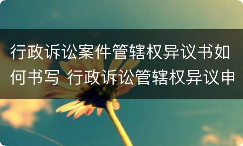 行政诉讼案件管辖权异议书如何书写 行政诉讼管辖权异议申请书范文