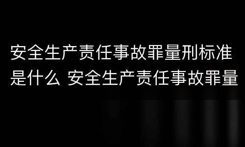安全生产责任事故罪量刑标准是什么 安全生产责任事故罪量刑标准是什么