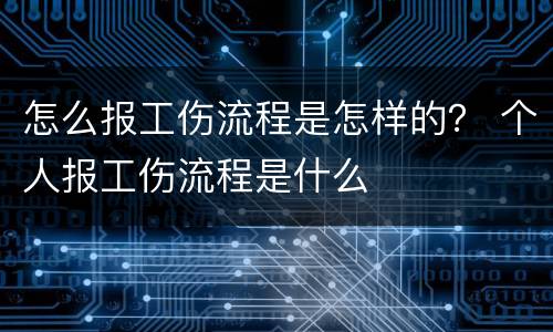 怎么报工伤流程是怎样的？ 个人报工伤流程是什么