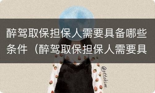 醉驾取保担保人需要具备哪些条件（醉驾取保担保人需要具备哪些条件和条件）