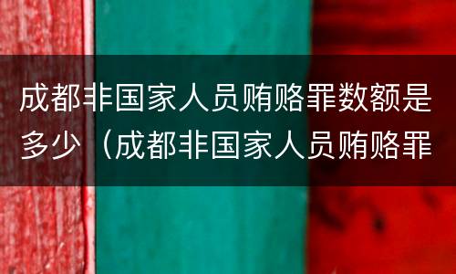 成都非国家人员贿赂罪数额是多少（成都非国家人员贿赂罪数额是多少钱）