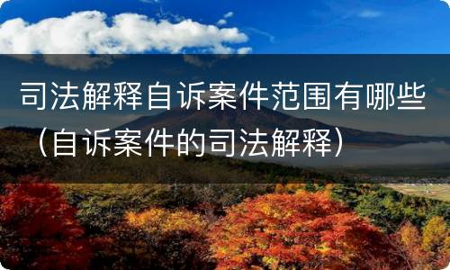 司法解释自诉案件范围有哪些（自诉案件的司法解释）