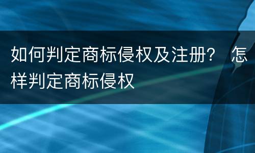 如何判定商标侵权及注册？ 怎样判定商标侵权