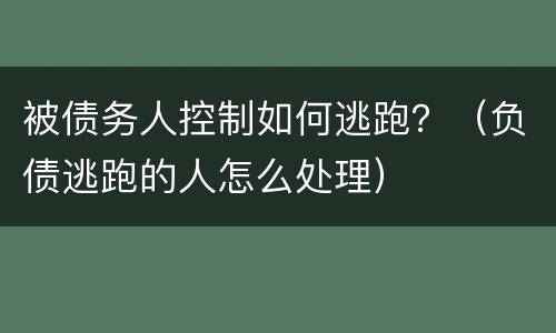 被债务人控制如何逃跑？（负债逃跑的人怎么处理）