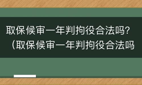 取保候审一年判拘役合法吗？（取保候审一年判拘役合法吗多少钱）