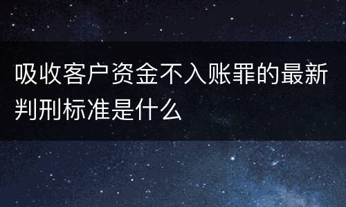 吸收客户资金不入账罪的最新判刑标准是什么