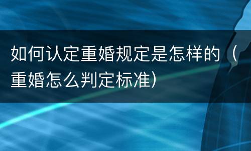 如何认定重婚规定是怎样的（重婚怎么判定标准）