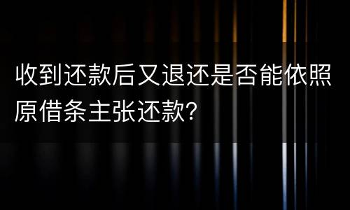 收到还款后又退还是否能依照原借条主张还款？
