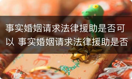 事实婚姻请求法律援助是否可以 事实婚姻请求法律援助是否可以撤销