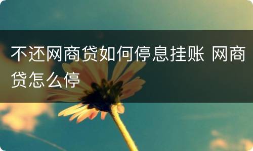 不还网商贷如何停息挂账 网商贷怎么停