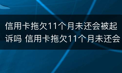 信用卡拖欠11个月未还会被起诉吗 信用卡拖欠11个月未还会被起诉吗