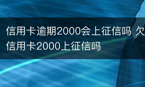 信用卡逾期2000会上征信吗 欠信用卡2000上征信吗