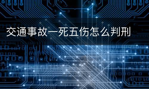 交通事故一死五伤怎么判刑