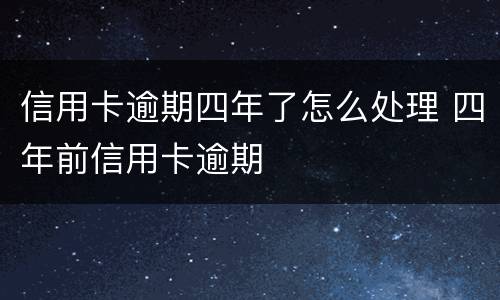 信用卡逾期四年了怎么处理 四年前信用卡逾期