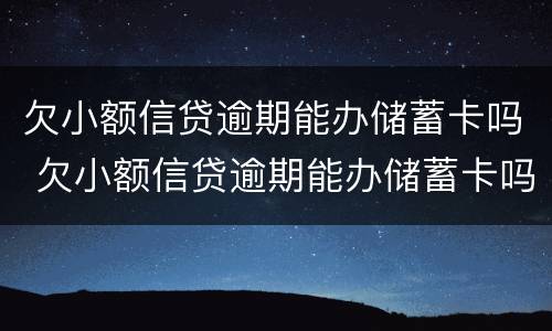 欠小额信贷逾期能办储蓄卡吗 欠小额信贷逾期能办储蓄卡吗