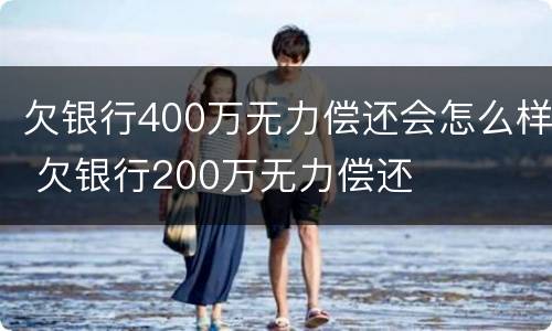 欠银行400万无力偿还会怎么样 欠银行200万无力偿还
