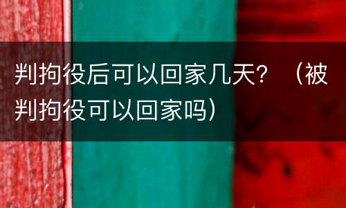 判拘役后可以回家几天？（被判拘役可以回家吗）