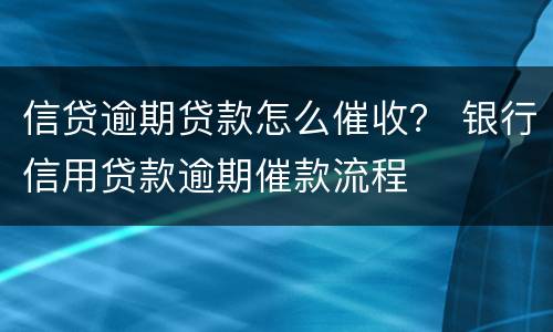 信贷逾期贷款怎么催收？ 银行信用贷款逾期催款流程