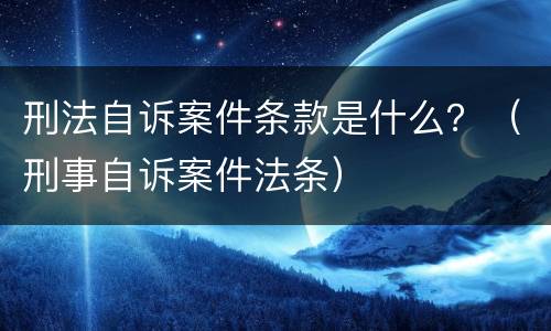 刑法自诉案件条款是什么？（刑事自诉案件法条）
