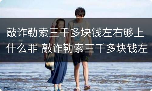 敲诈勒索三千多块钱左右够上什么罪 敲诈勒索三千多块钱左右够上什么罪行